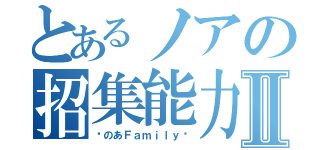 とあるノアの招集能力Ⅱ（♥のあＦａｍｉｌｙ♥）