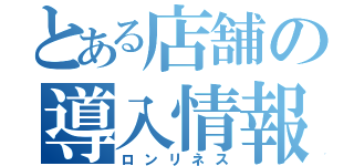 とある店舗の導入情報（ロンリネス）