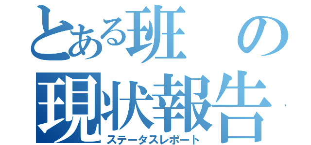 とある班の現状報告（ステータスレポート）