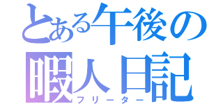 とある午後の暇人日記（フリーター）