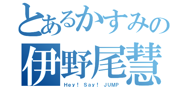 とあるかすみの伊野尾慧（Ｈｅｙ！ Ｓａｙ！ ＪＵＭＰ）