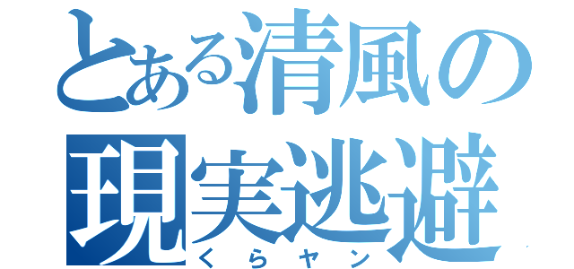 とある清風の現実逃避（くらヤン）