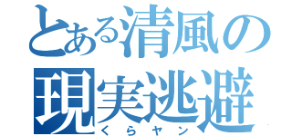 とある清風の現実逃避（くらヤン）