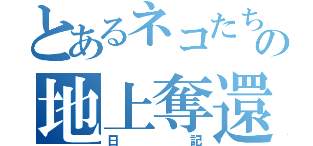 とあるネコたちの地上奪還（日記）