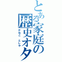 とある家庭の歴史オタク（かねこ としや）