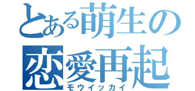 とある萌生の恋愛再起（モウイッカイ）