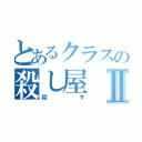 とあるクラスの殺し屋Ⅱ（殺す）