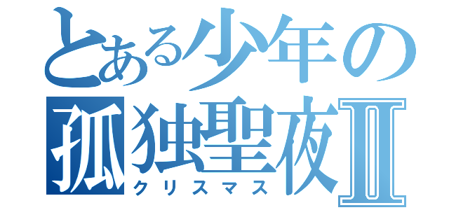 とある少年の孤独聖夜Ⅱ（クリスマス）