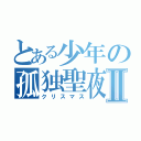 とある少年の孤独聖夜Ⅱ（クリスマス）