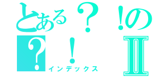 とある？！の？！Ⅱ（インデックス）