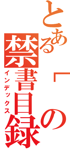 とある［の禁書目録（インデックス）