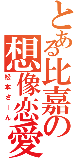 とある比嘉の想像恋愛（松本さーん）