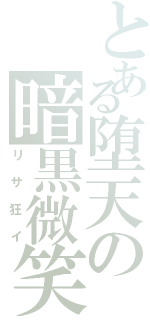 とある堕天の暗黒微笑（リサ狂イ）