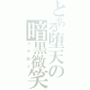 とある堕天の暗黒微笑（リサ狂イ）