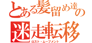 とある髪留め達のの迷走転移（ロスト・ムーブメント）