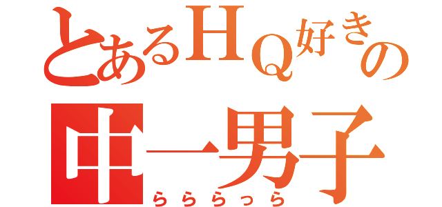 とあるＨＱ好きの中一男子（らららっら）