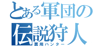 とある軍団の伝説狩人（悪用ハンター）