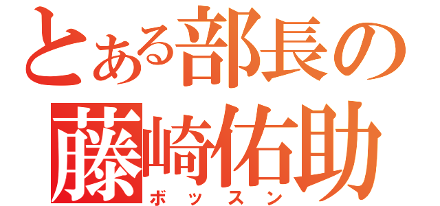 とある部長の藤崎佑助（ボッスン）