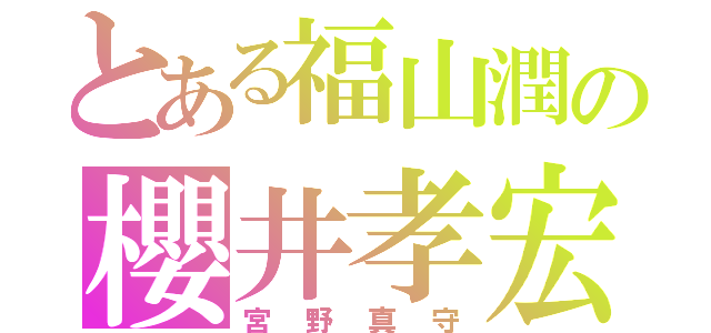 とある福山潤の櫻井孝宏（宮野真守）