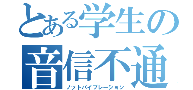 とある学生の音信不通（ノットバイブレーション）