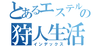 とあるエステルの狩人生活（インデックス）