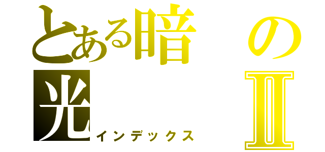 とある暗の光Ⅱ（インデックス）