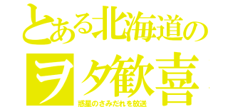 とある北海道のヲタ歓喜（惑星のさみだれを放送）