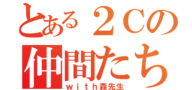 とある２Ｃの仲間たち（ｗｉｔｈ森先生）