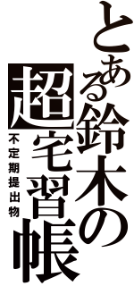 とある鈴木の超宅習帳（不定期提出物）