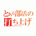 とある部活の打ち上げ（キャストパーティー）