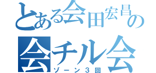 とある会田宏昌の会チル会（ゾーン３回）