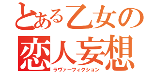 とある乙女の恋人妄想（ラヴァーフィクション）