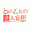 とある乙女の恋人妄想（ラヴァーフィクション）