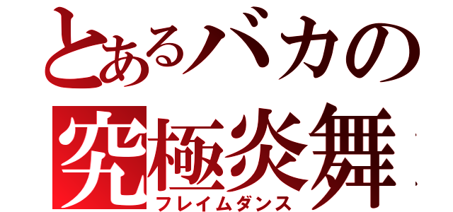 とあるバカの究極炎舞（フレイムダンス）