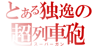 とある独逸の超列車砲（スーパーガン）