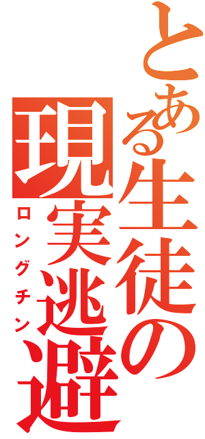 とある生徒の現実逃避（ロングチン）