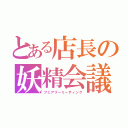 とある店長の妖精会議（フェアリーミーティング）