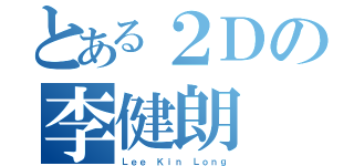 とある２Ｄの李健朗（Ｌｅｅ Ｋｉｎ Ｌｏｎｇ）