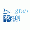 とある２Ｄの李健朗（Ｌｅｅ Ｋｉｎ Ｌｏｎｇ）