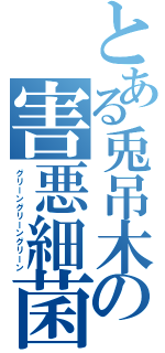 とある兎吊木の害悪細菌（グリーングリーングリーン）