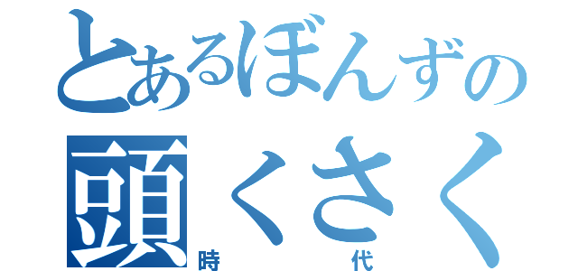 とあるぼんずの頭くさくさ（時代）