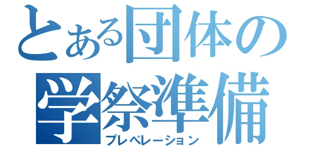 とある団体の学祭準備（プレぺレーション）