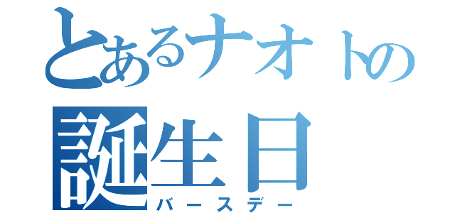 とあるナオトの誕生日（バースデー）