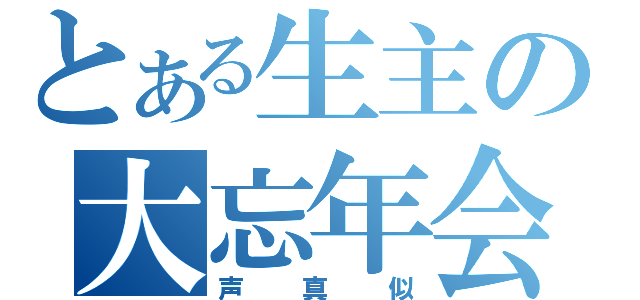 とある生主の大忘年会（声真似）