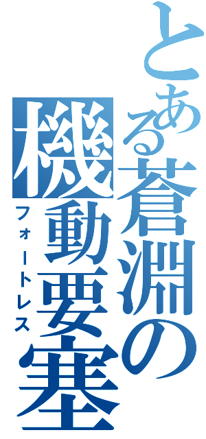 とある蒼淵の機動要塞Ⅱ（フォートレス）