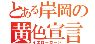 とある岸岡の黄色宣言（イエローカード）