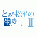 とある松平の生時Ⅱ（市長）