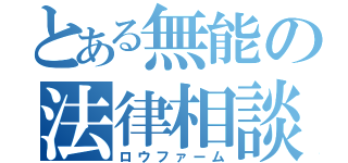 とある無能の法律相談（ロウファーム）