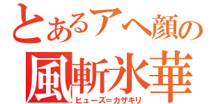 とあるアヘ顔の風斬氷華（ヒューズ＝カザキリ）