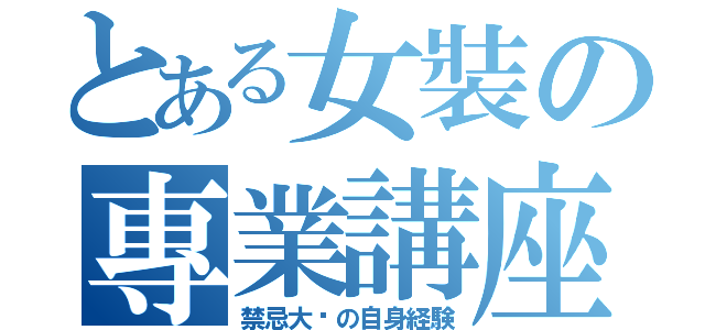 とある女裝の專業講座（禁忌大佬の自身経験）